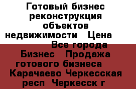 Готовый бизнес-реконструкция объектов недвижимости › Цена ­ 600 000 - Все города Бизнес » Продажа готового бизнеса   . Карачаево-Черкесская респ.,Черкесск г.